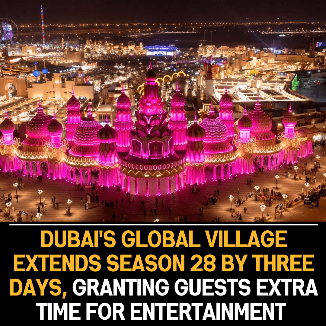 Dubai’s Global Village Extends Season 28 for Three Extra Days